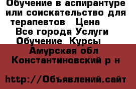 Обучение в аспирантуре или соискательство для терапевтов › Цена ­ 1 - Все города Услуги » Обучение. Курсы   . Амурская обл.,Константиновский р-н